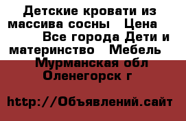 Детские кровати из массива сосны › Цена ­ 3 970 - Все города Дети и материнство » Мебель   . Мурманская обл.,Оленегорск г.